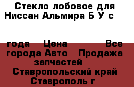 Стекло лобовое для Ниссан Альмира Б/У с 2014 года. › Цена ­ 5 000 - Все города Авто » Продажа запчастей   . Ставропольский край,Ставрополь г.